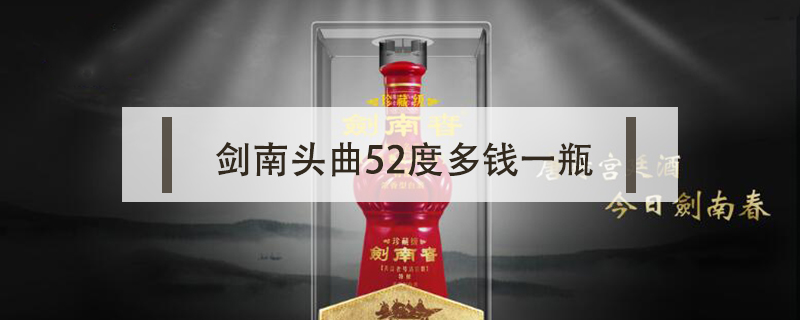 劍南頭曲52度多錢一瓶