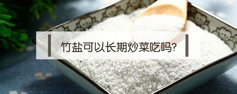 竹鹽可以長(zhǎng)期炒菜吃嗎?