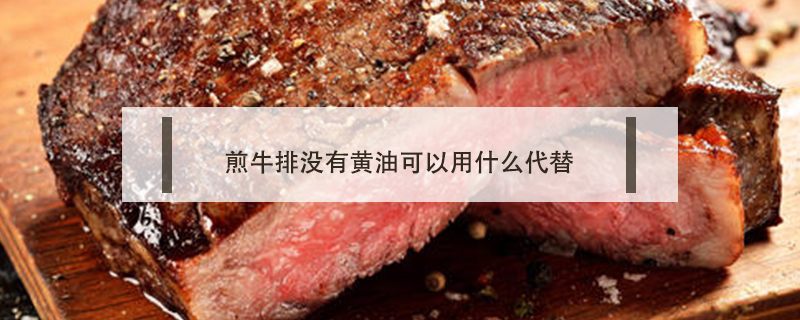 煎牛排沒有黃油可以用什么代替