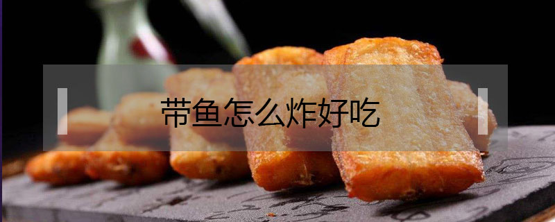 帶魚怎么炸好吃