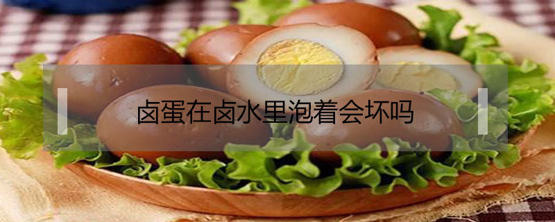 鹵蛋在鹵水里泡著會壞嗎