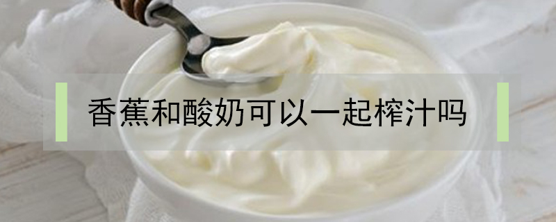 香蕉和酸奶可以一起榨汁嗎