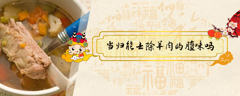 當(dāng)歸能去除羊肉的膻味嗎