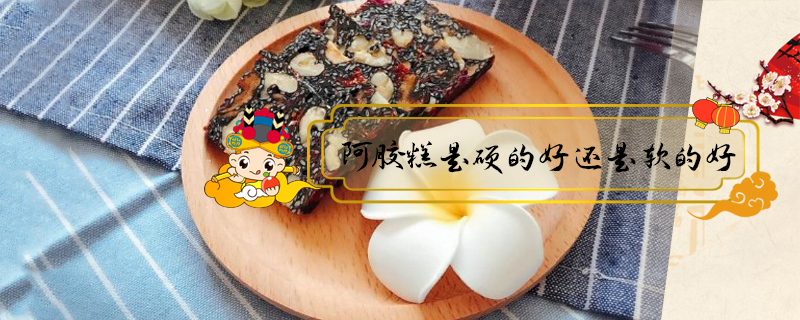 阿膠糕是硬的好還是軟的好