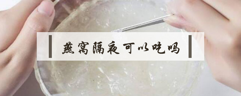 燕窩隔夜可以吃嗎
