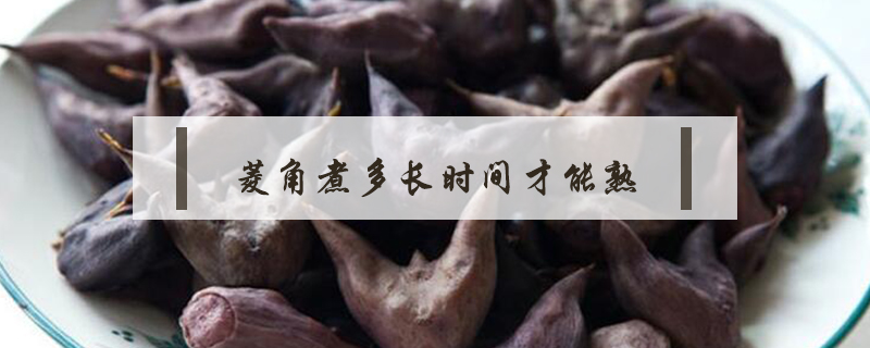菱角煮多長時(shí)間才能熟