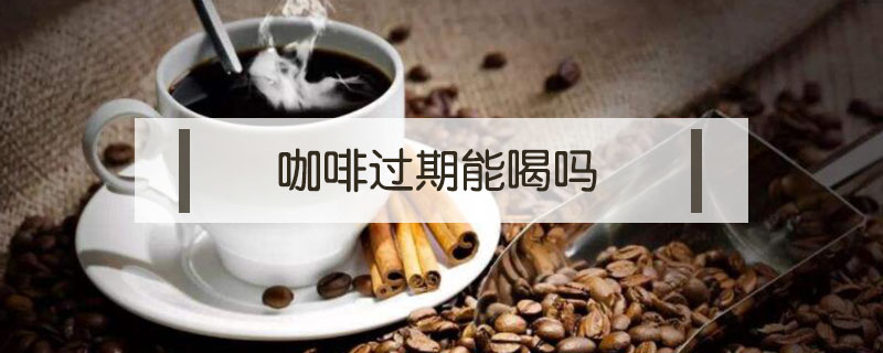 咖啡過(guò)期能喝嗎
