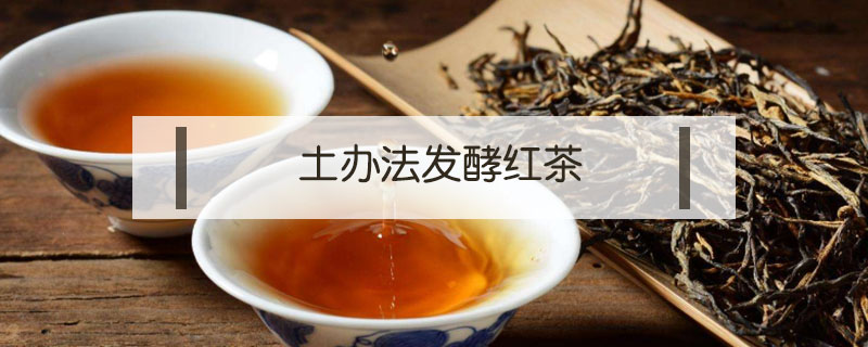 土辦法發(fā)酵紅茶