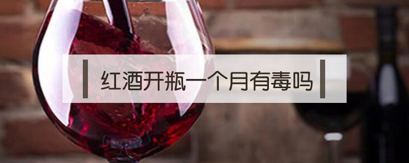 紅酒開瓶一個月有毒嗎