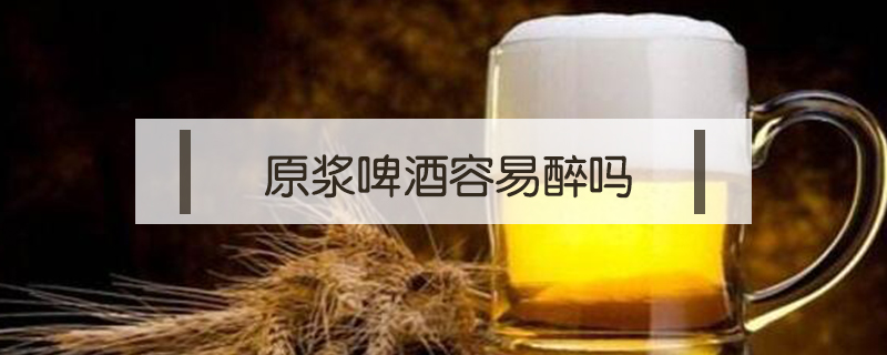 原漿啤酒容易醉嗎