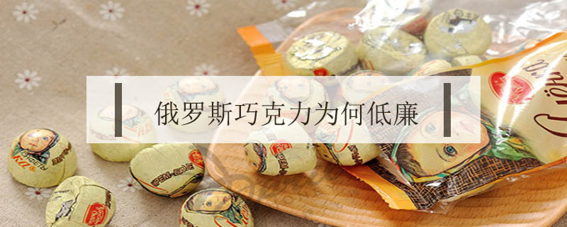 俄羅斯巧克力為何低廉