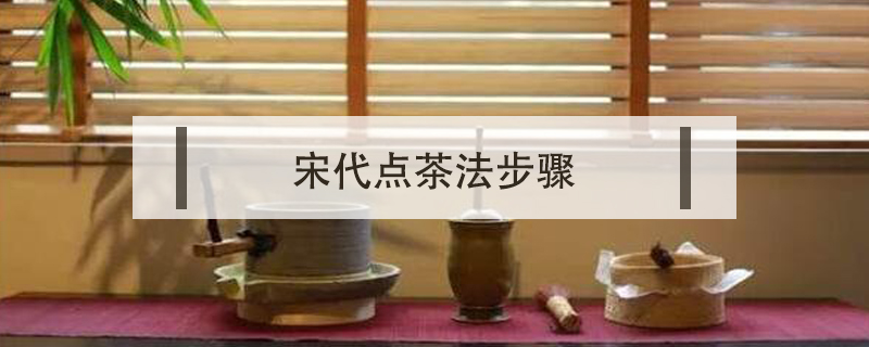宋代點(diǎn)茶法步驟
