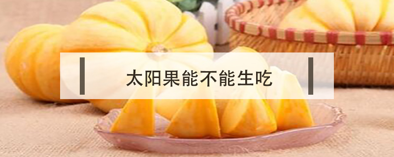 太陽(yáng)果能不能生吃