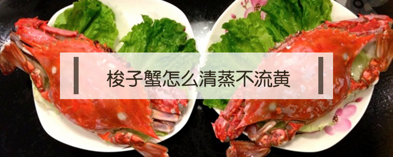 梭子蟹怎么清蒸不流黃