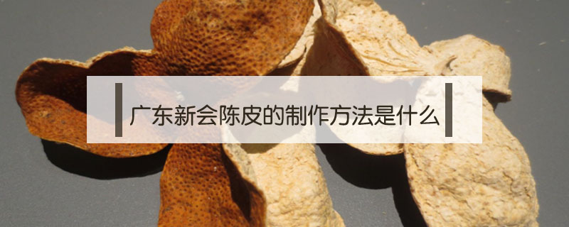 廣東新會陳皮的制作方法是什么