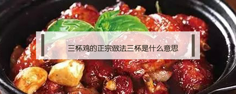 三杯雞的正宗做法三杯是什么意思