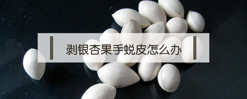 剝銀杏果手蛻皮怎么辦?