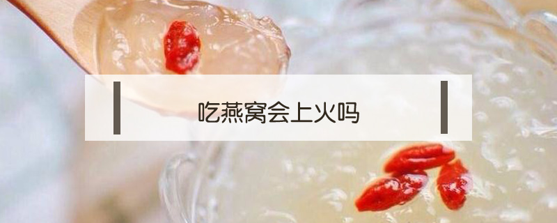 吃燕窩會上火嗎