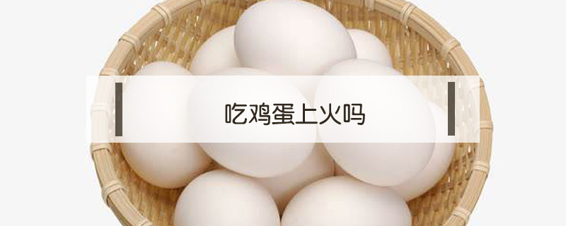 吃雞蛋上火嗎