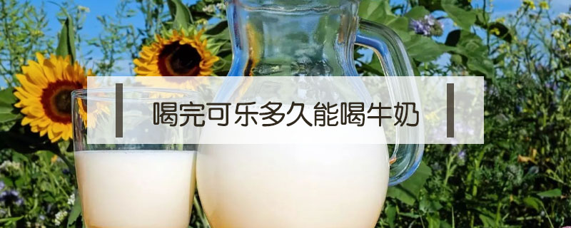 喝完可樂多久能喝牛奶