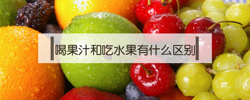 喝果汁和吃水果有什么區別