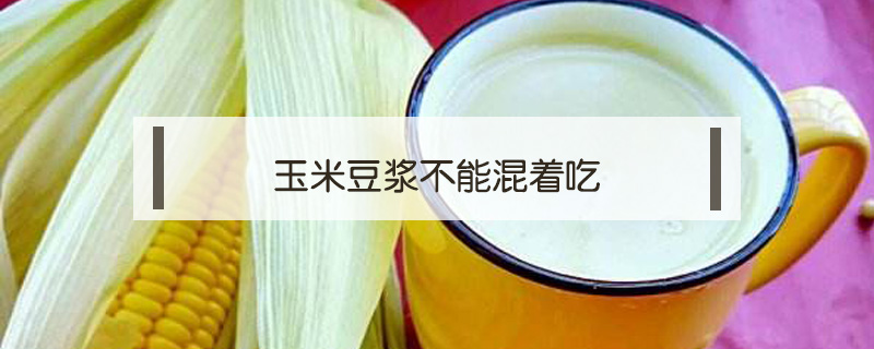 玉米豆?jié){不能混著吃
