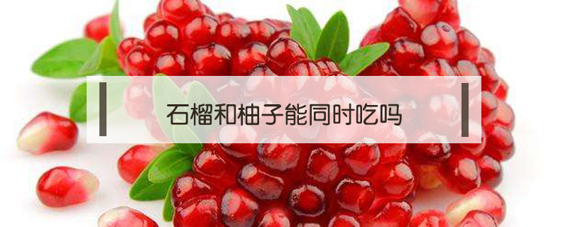 石榴和柚子能同時吃嗎