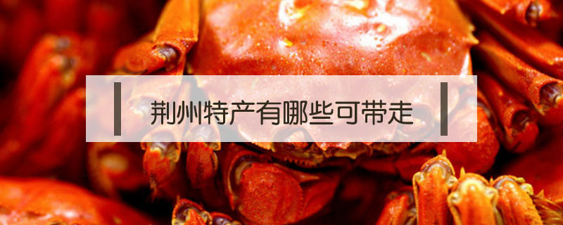 荊州特產有哪些可帶走