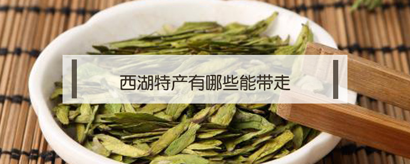 西湖特產(chǎn)有哪些能帶走