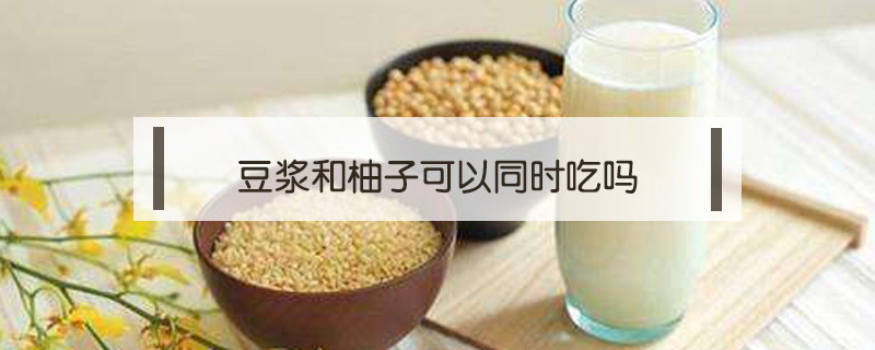 豆漿和柚子可以同時吃嗎