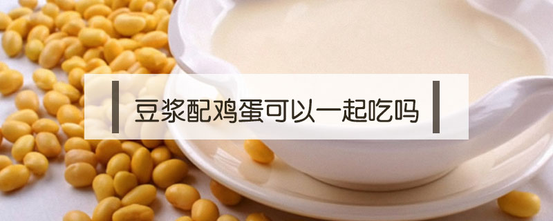 豆?jié){配雞蛋可以一起吃嗎