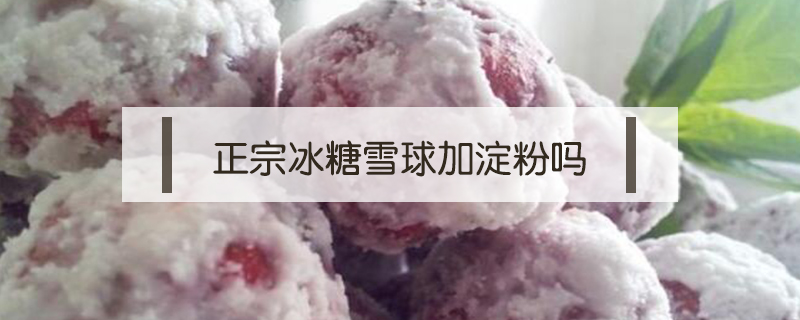 正宗冰糖雪球加淀粉嗎