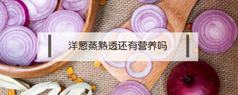洋蔥蒸熟透還有營養嗎