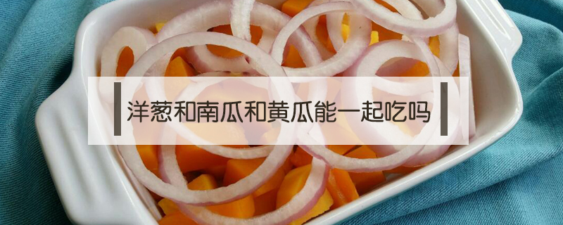 洋蔥和南瓜和黃瓜能一起吃嗎