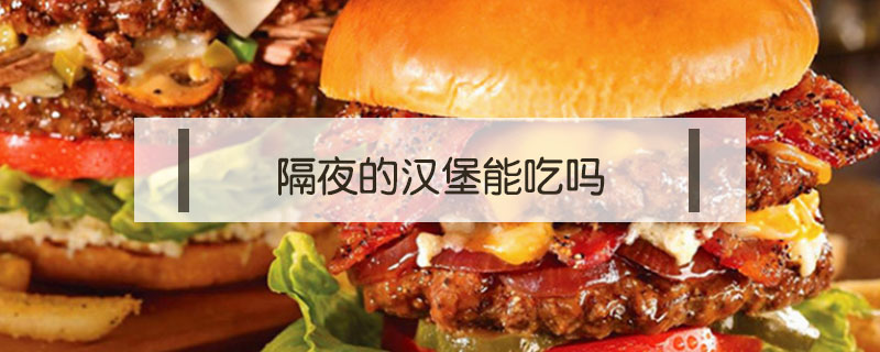 隔夜的漢堡能吃嗎