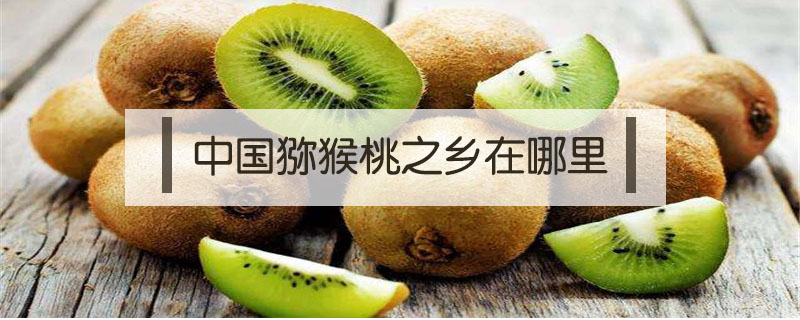 中國獼猴桃之鄉在哪里