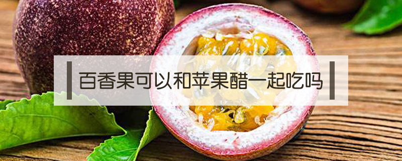 百香果可以和蘋果醋一起吃嗎