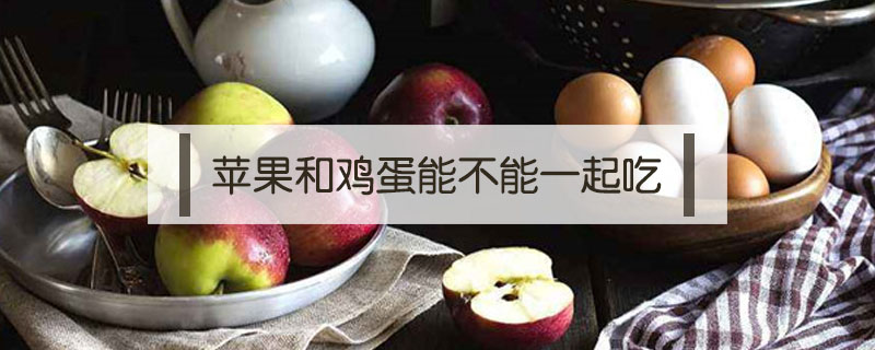 蘋(píng)果和雞蛋能不能一起吃