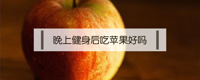 晚上健身后吃蘋果好嗎