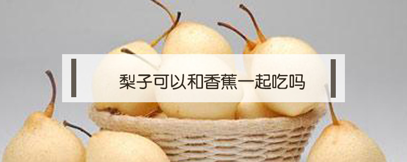 梨子可以和香蕉一起吃嗎