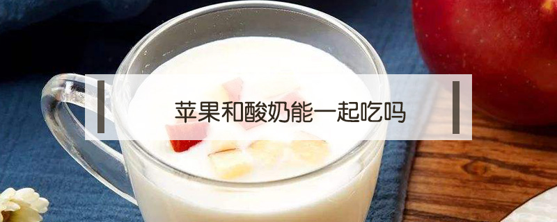 蘋(píng)果和酸奶能一起吃嗎