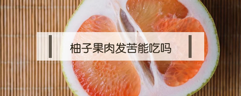 柚子果肉發苦能吃嗎