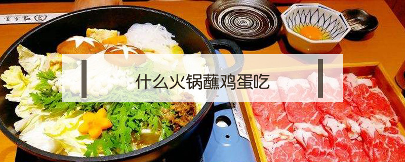 什么火鍋蘸雞蛋吃