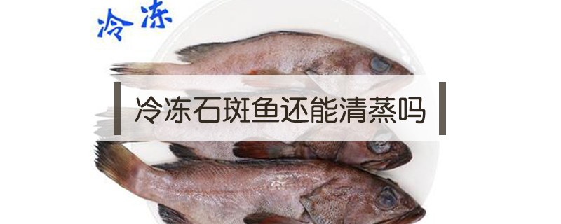 冷凍石斑魚還能清蒸嗎