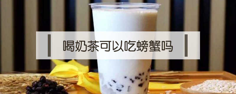 喝奶茶可以吃螃蟹嗎