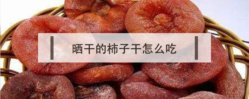 曬干的柿子干怎么吃