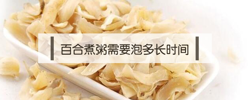 百合煮粥需要泡多長(zhǎng)時(shí)間