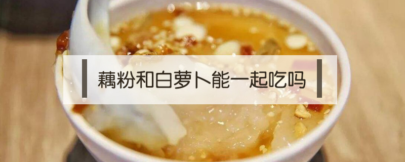 藕粉和白蘿卜能一起吃嗎