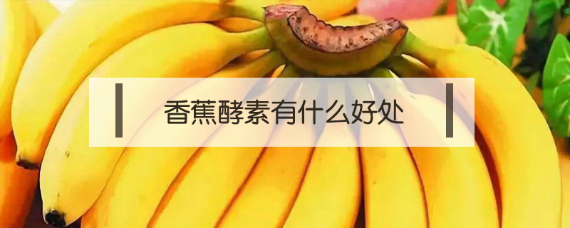 香蕉酵素有什么好處