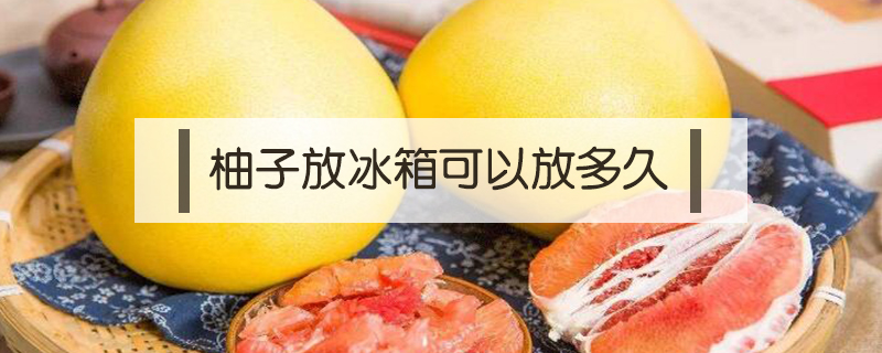 剝了皮的柚子放在冰箱可以放多久